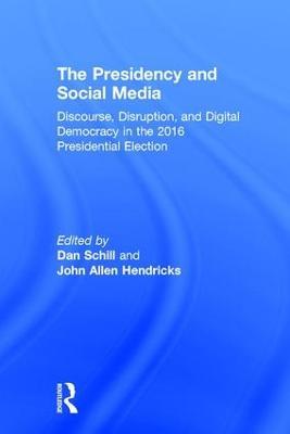 The Presidency and Social Media: Discourse, Disruption, and Digital Democracy in the 2016 Presidential Election - cover