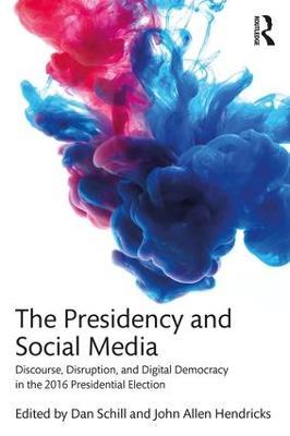 The Presidency and Social Media: Discourse, Disruption, and Digital Democracy in the 2016 Presidential Election - cover