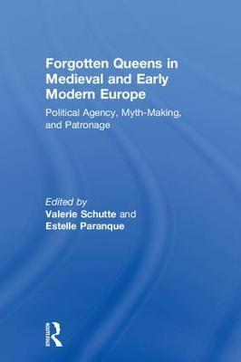 Forgotten Queens in Medieval and Early Modern Europe: Political Agency, Myth-Making, and Patronage - cover