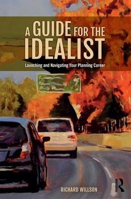 A Guide for the Idealist: Launching and Navigating Your Planning Career - Richard Willson - cover