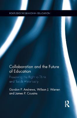 Collaboration and the Future of Education: Preserving the Right to Think and Teach Historically - Gordon Andrews,Wilson J. Warren,James Cousins - cover
