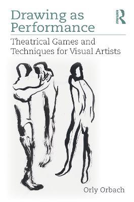 Drawing as Performance: Theatrical Games and Techniques for Visual Artists - Orly Orbach - cover