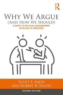 Why We Argue (And How We Should): A Guide to Political Disagreement in an Age of Unreason - Scott Aikin,Robert Talisse - cover