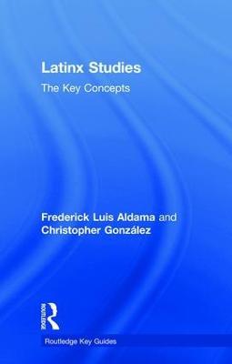 Latinx Studies: The Key Concepts - Frederick Aldama,Christopher González - cover