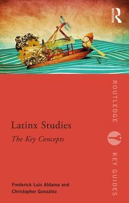 Latinx Studies: The Key Concepts - Frederick Aldama,Christopher González - cover