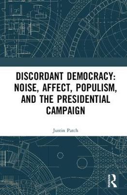 Discordant Democracy: Noise, Affect, Populism, and the Presidential Campaign - Justin Patch - cover