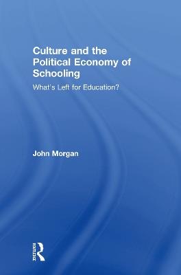Culture and the Political Economy of Schooling: What's Left for Education? - John Morgan - cover