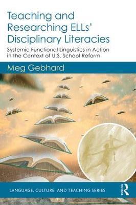 Teaching and Researching ELLs’ Disciplinary Literacies: Systemic Functional Linguistics in Action in the Context of U.S. School Reform - Meg Gebhard - cover