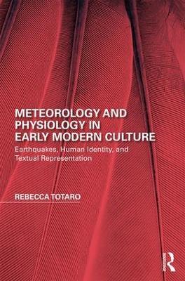 Meteorology and Physiology in Early Modern Culture: Earthquakes, Human Identity, and Textual Representation - Rebecca Totaro - cover