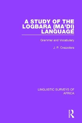 A Study of the Logbara (Ma'di) Language: Grammar and Vocabulary - J. P. Crazzolara - cover