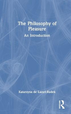 The Philosophy of Pleasure: An Introduction - Katarzyna de Lazari-Radek - cover