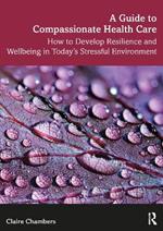 A Guide to Compassionate Healthcare: How to Develop Resilience and Wellbeing in Today’s Stressful Environment
