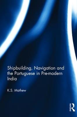Shipbuilding, Navigation and the Portuguese in Pre-modern India - K.S. Mathew - cover