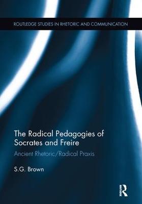 The Radical Pedagogies of Socrates and Freire: Ancient Rhetoric/Radical Praxis - Stephen Brown - cover