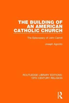 The Building of an American Catholic Church: The Episcopacy of John Carroll - Joseph Agonito - cover