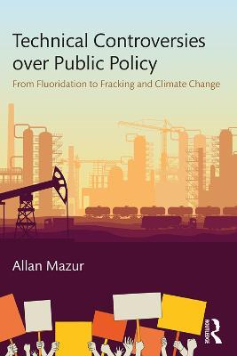 Technical Controversies over Public Policy: From Fluoridation to Fracking and Climate Change - Allan Mazur - cover