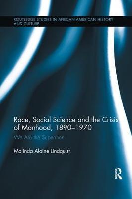 Race, Social Science and the Crisis of Manhood, 1890-1970: We are the Supermen - Malinda Alaine Lindquist - cover
