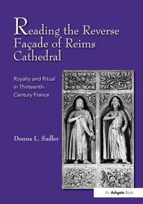 Reading the Reverse Façade of Reims Cathedral: Royalty and Ritual in Thirteenth-Century France - Donna L. Sadler - cover