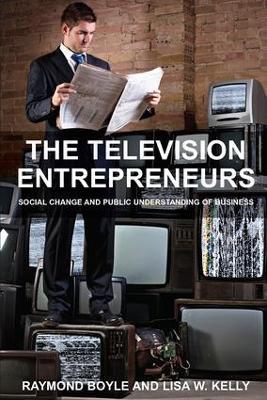 The Television Entrepreneurs: Social Change and Public Understanding of Business - Raymond Boyle,Lisa W. Kelly - cover