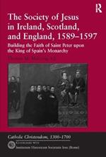 The Society of Jesus in Ireland, Scotland, and England, 1589-1597: Building the Faith of Saint Peter upon the King of Spain's Monarchy