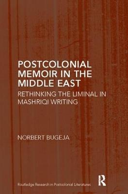 Postcolonial Memoir in the Middle East: Rethinking the Liminal in Mashriqi Writing - Norbert Bugeja - cover