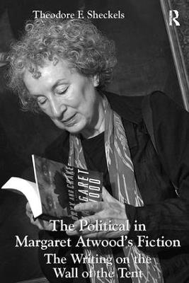 The Political in Margaret Atwood's Fiction: The Writing on the Wall of the Tent - Theodore F. Sheckels - cover