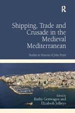 Shipping, Trade and Crusade in the Medieval Mediterranean: Studies in Honour of John Pryor