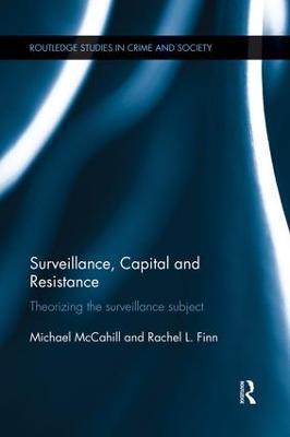 Surveillance, Capital and Resistance: Theorizing the Surveillance Subject - Michael McCahill,Rachel Finn - cover