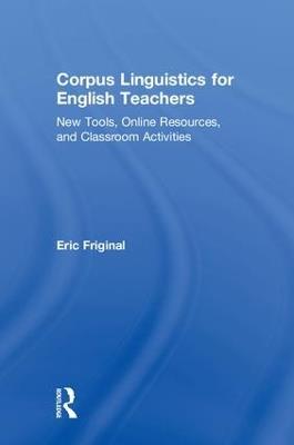 Corpus Linguistics for English Teachers: Tools, Online Resources, and Classroom Activities - Eric Friginal - cover