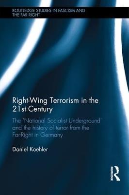 Right-Wing Terrorism in the 21st Century: The ‘National Socialist Underground’ and the History of Terror from the Far-Right in Germany - Daniel Koehler - cover