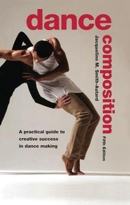 Dance Composition: A Practical Guide to Creative Success in Dance Making - Jacqueline M. Smith-Autard - cover