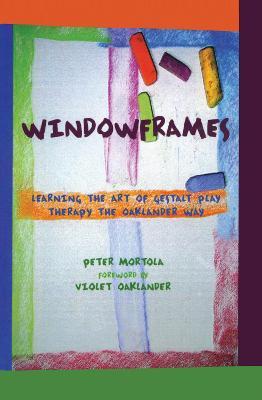 Windowframes: Learning the Art of Gestalt Play Therapy the Oaklander Way - Peter Mortola - cover