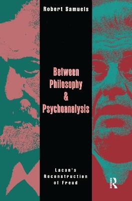 Between Philosophy and Psychoanalysis: Lacan's Reconstruction of Freud - Robert Samuels - cover