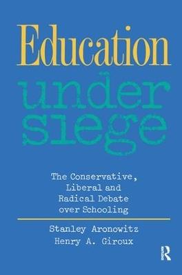 Education Under Siege: The Conservative, Liberal and Radical Debate over Schooling - Stanley Aronowitz,Henry A. Giroux - cover