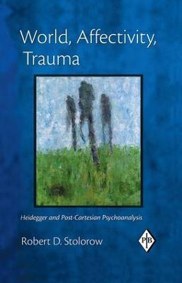 World, Affectivity, Trauma: Heidegger and Post-Cartesian Psychoanalysis - Robert D. Stolorow - cover