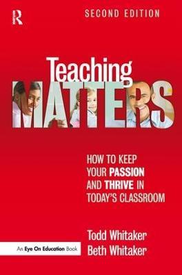 Teaching Matters: How to Keep Your Passion and Thrive in Today's Classroom - Todd Whitaker,Beth Whitaker - cover