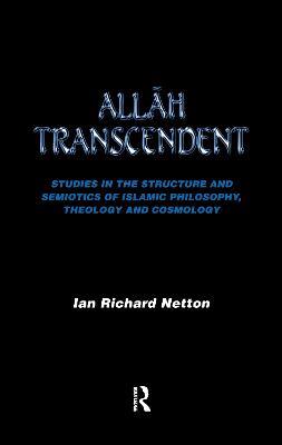 Allah Transcendent: Studies in the Structure and Semiotics of Islamic Philosophy, Theology and Cosmology - Ian Richard Netton - cover