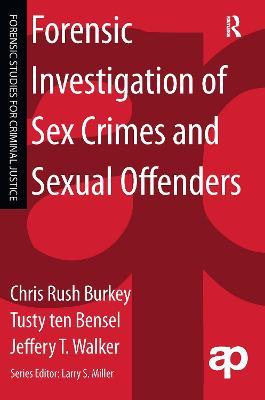 Forensic Investigation of Sex Crimes and Sexual Offenders - Chris Rush Burkey,Tusty ten Bensel,Jeffery Walker - cover
