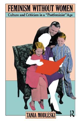 Feminism Without Women: Culture and Criticism in a "Postfeminist" Age - Tania Modleski - cover