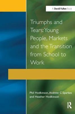 Triumphs and Tears: Young People, Markets, and the Transition from School to Work - Phil Hodkinson,Heather Hodkinson,Andrew C. Sparkes - cover