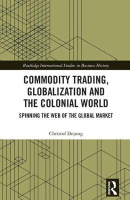 Commodity Trading, Globalization and the Colonial World: Spinning the Web of the Global Market - Christof Dejung - cover