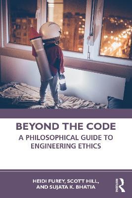 Beyond the Code: A Philosophical Guide to Engineering Ethics - Heidi Furey,Scott Hill,Sujata K. Bhatia - cover