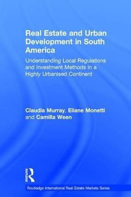 Real Estate and Urban Development in South America: Understanding Local Regulations and Investment Methods in a Highly Urbanised Continent - Claudia Murray,Eliane Monetti,Camilla Ween - cover