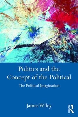 Politics and the Concept of the Political: The Political Imagination - James Wiley - cover