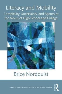 Literacy and Mobility: Complexity, Uncertainty, and Agency at the Nexus of High School and College - Brice Nordquist - cover