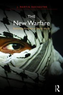 The New Warfare: Rethinking Rules for an Unruly World - J. Martin Rochester - cover
