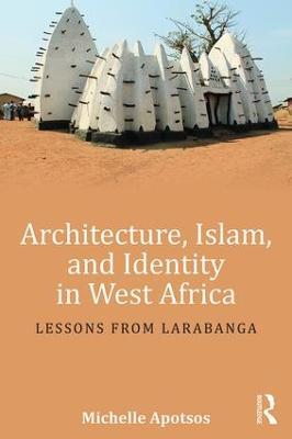 Architecture, Islam, and Identity in West Africa: Lessons from Larabanga - Michelle Apotsos - cover