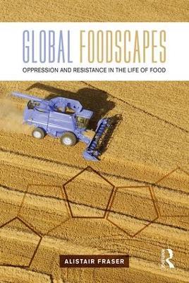 Global Foodscapes: Oppression and resistance in the life of food - Alistair Fraser - cover