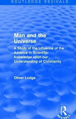 Man and the Universe: A Study of the Influence of the Advance in Scientific Knowledge upon our Understanding of Christianity - Oliver Lodge - cover