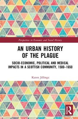 An Urban History of The Plague: Socio-Economic, Political and Medical Impacts in a Scottish Community, 1500–1650 - Karen Jillings - cover